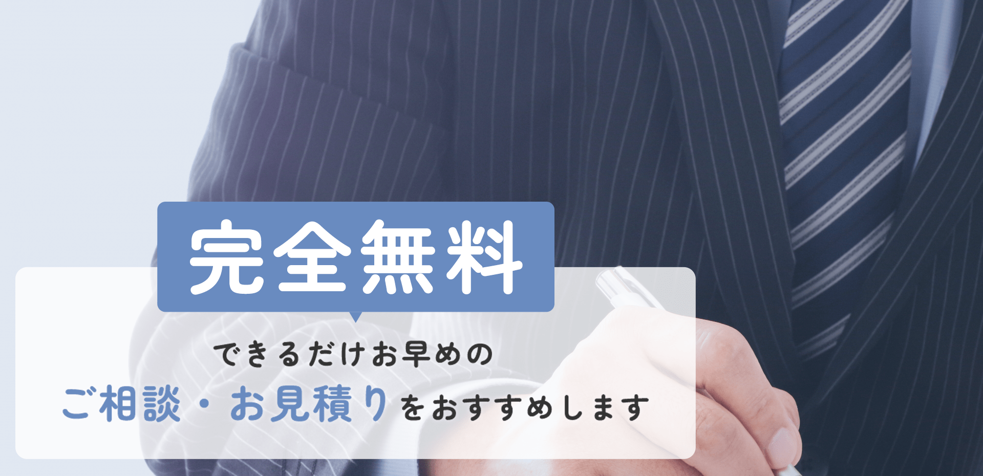 完全無料 できるだけお早めのご相談・お見積りをおすすめします